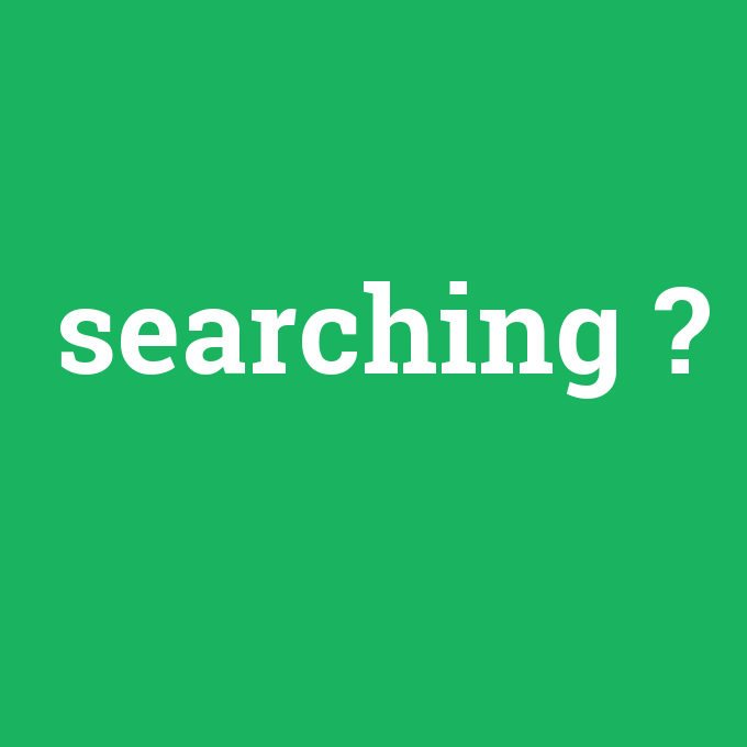 searching, searching nedir ,searching ne demek