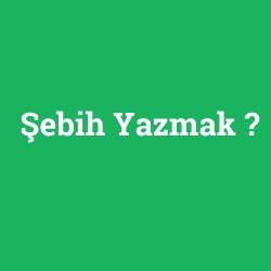 Şebih Yazmak