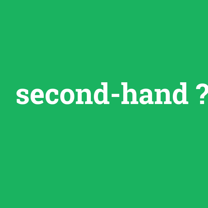 second-hand, second-hand nedir ,second-hand ne demek