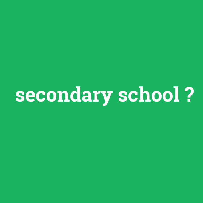 secondary school, secondary school nedir ,secondary school ne demek