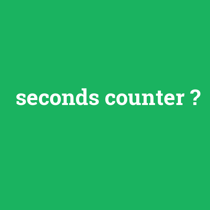 seconds counter, seconds counter nedir ,seconds counter ne demek