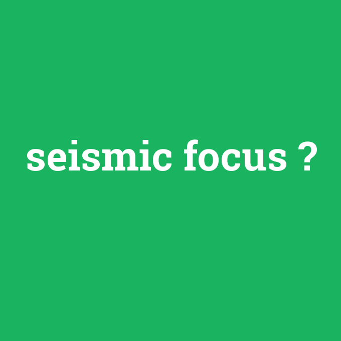 seismic focus, seismic focus nedir ,seismic focus ne demek