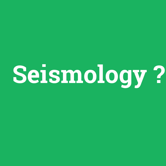 Seismology, Seismology nedir ,Seismology ne demek
