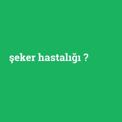 şeker hastalığı