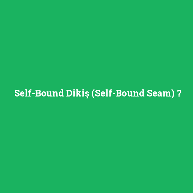 Self-Bound Dikiş (Self-Bound Seam), Self-Bound Dikiş (Self-Bound Seam) nedir ,Self-Bound Dikiş (Self-Bound Seam) ne demek