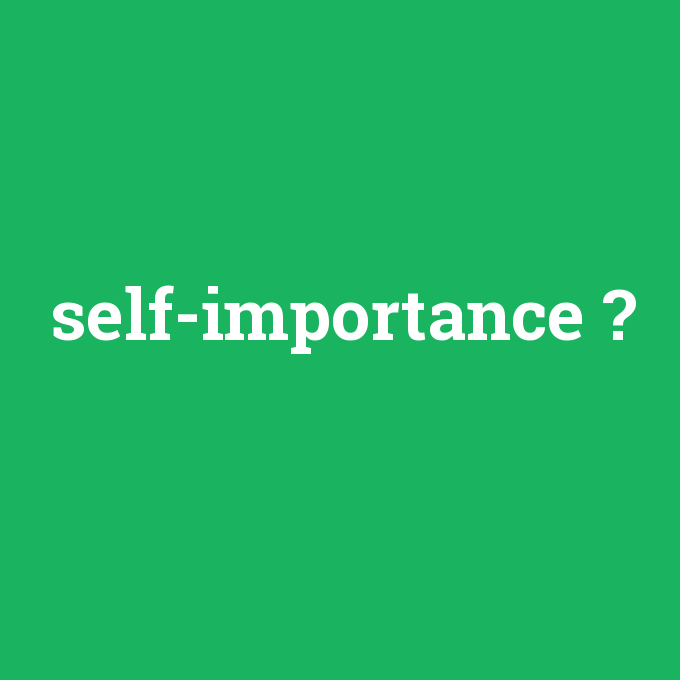 self-importance, self-importance nedir ,self-importance ne demek