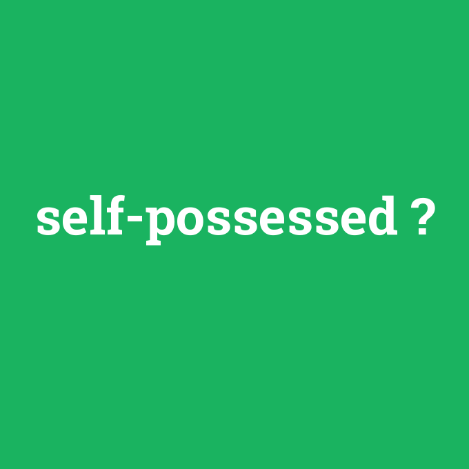 self-possessed, self-possessed nedir ,self-possessed ne demek