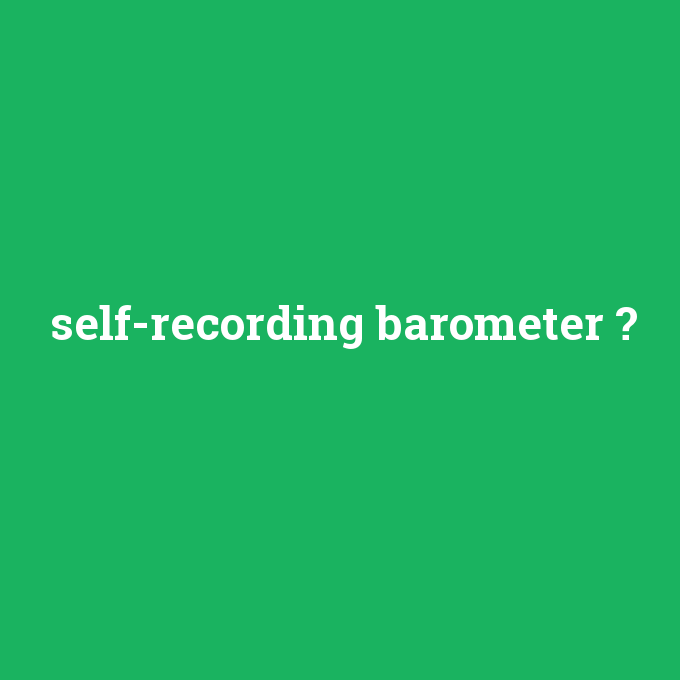 self-recording barometer, self-recording barometer nedir ,self-recording barometer ne demek