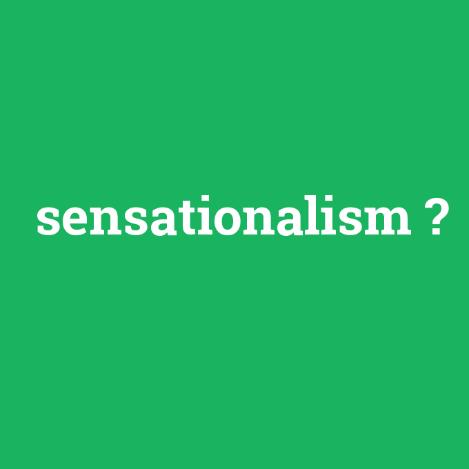 sensationalism, sensationalism nedir ,sensationalism ne demek