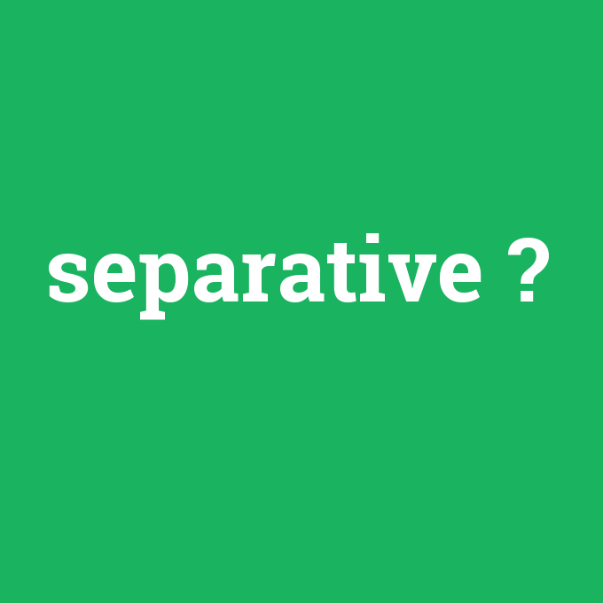 separative, separative nedir ,separative ne demek