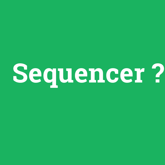 Sequencer, Sequencer nedir ,Sequencer ne demek