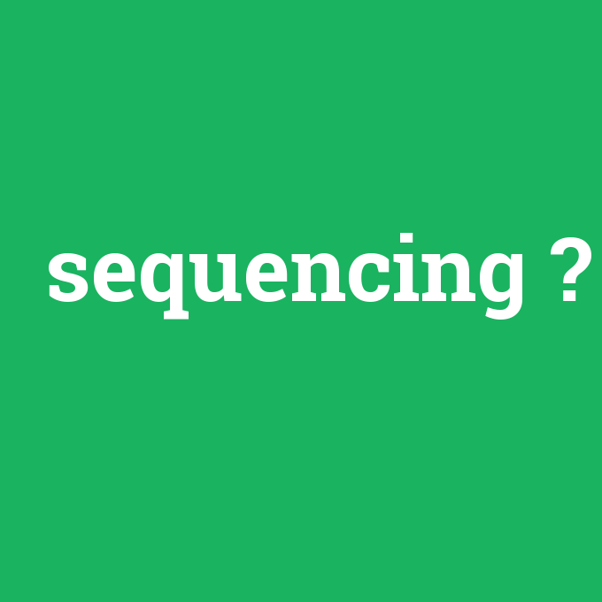 sequencing, sequencing nedir ,sequencing ne demek