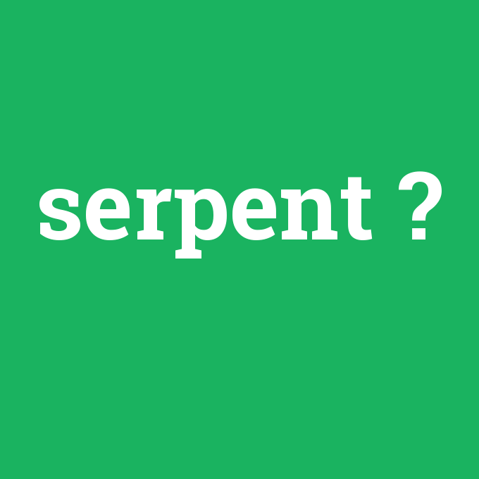 serpent, serpent nedir ,serpent ne demek