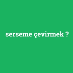 serseme çevirmek