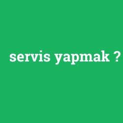 servis yapmak