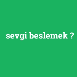 sevgi beslemek