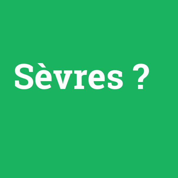 Sèvres, Sèvres nedir ,Sèvres ne demek