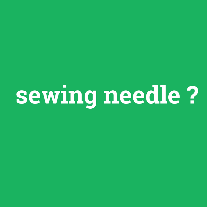 sewing needle, sewing needle nedir ,sewing needle ne demek