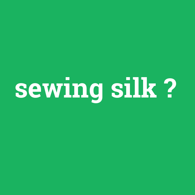sewing silk, sewing silk nedir ,sewing silk ne demek