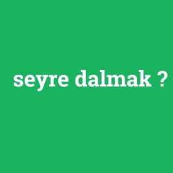 seyre dalmak