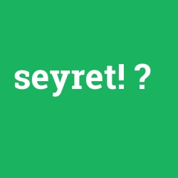 seyret!