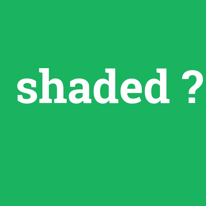 shaded, shaded nedir ,shaded ne demek
