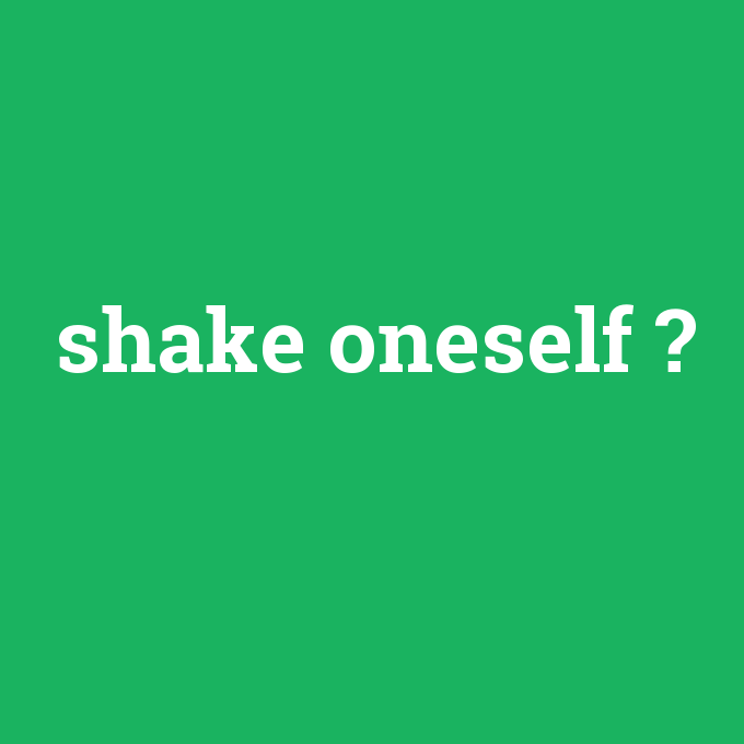 shake oneself, shake oneself nedir ,shake oneself ne demek