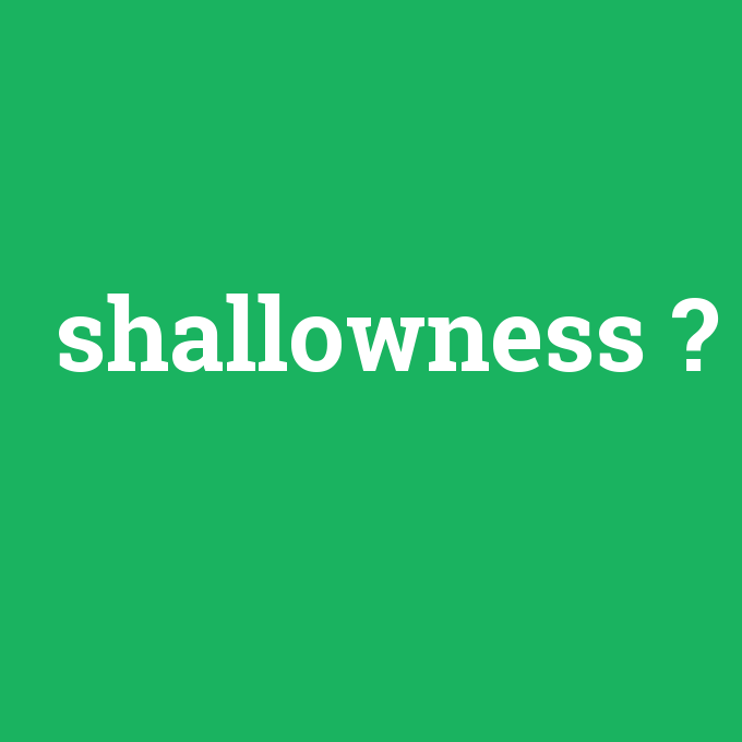 shallowness, shallowness nedir ,shallowness ne demek