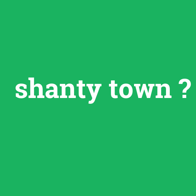 shanty town, shanty town nedir ,shanty town ne demek