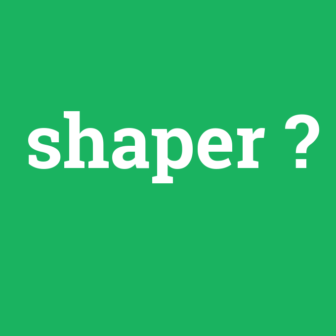 shaper, shaper nedir ,shaper ne demek