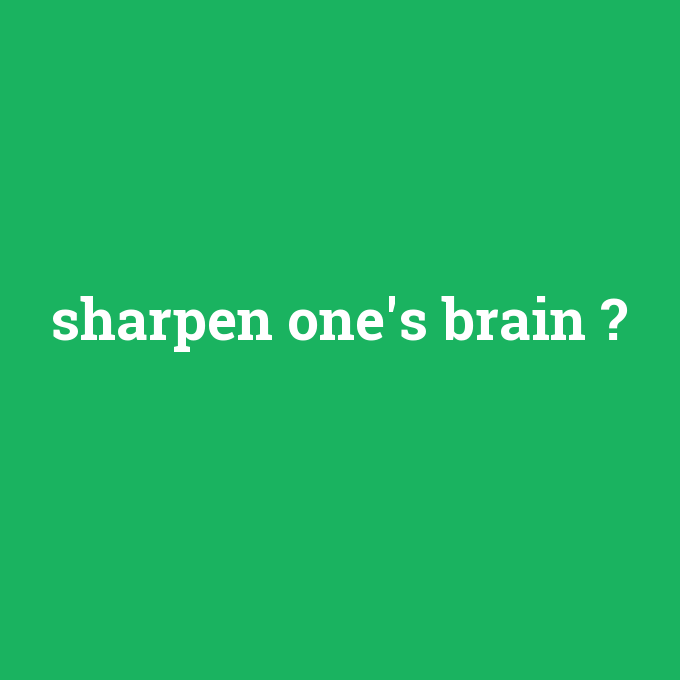 sharpen one's brain, sharpen one's brain nedir ,sharpen one's brain ne demek