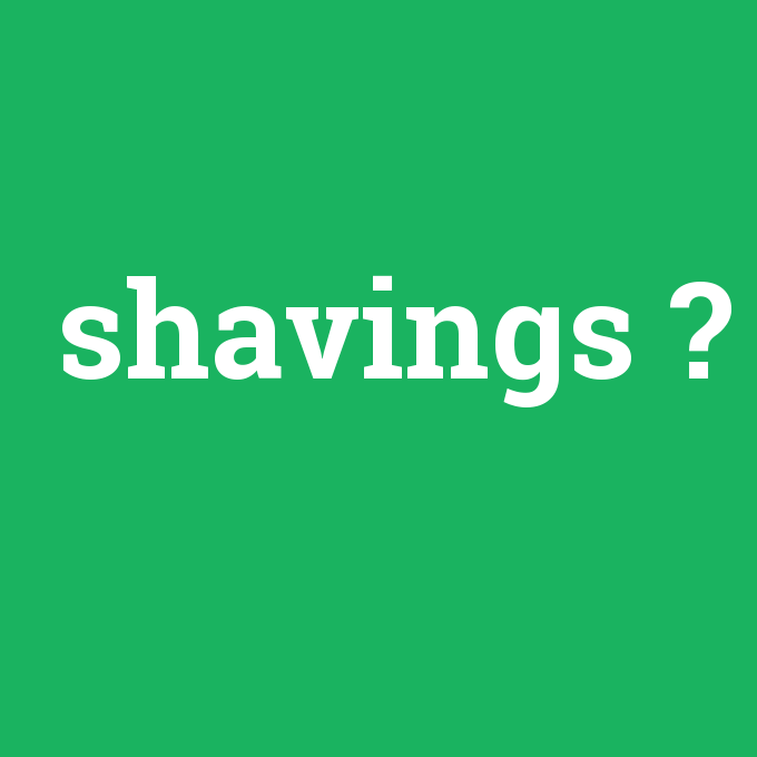 shavings, shavings nedir ,shavings ne demek
