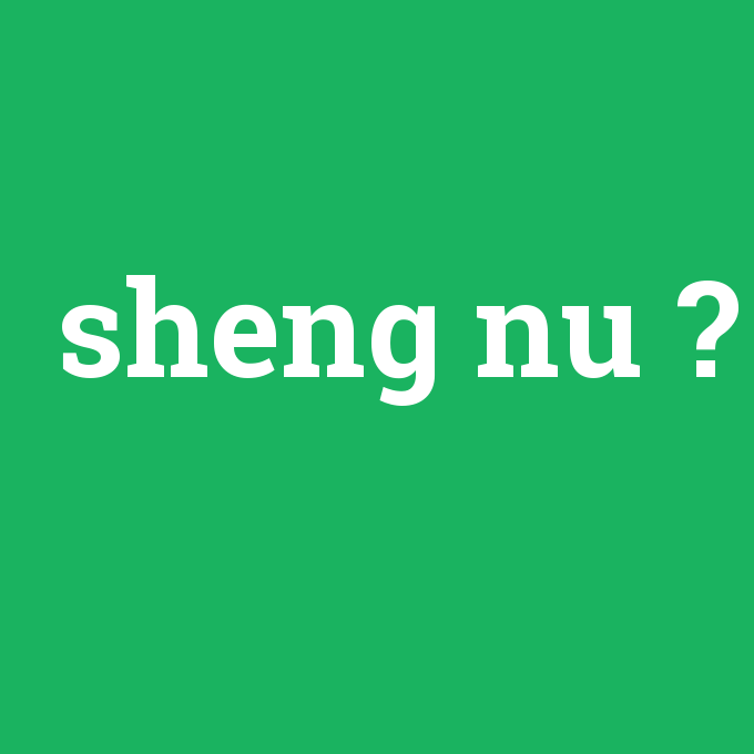 sheng nu, sheng nu nedir ,sheng nu ne demek