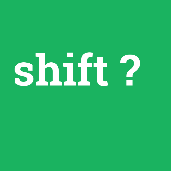 shift, shift nedir ,shift ne demek