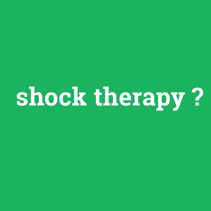shock therapy, shock therapy nedir ,shock therapy ne demek