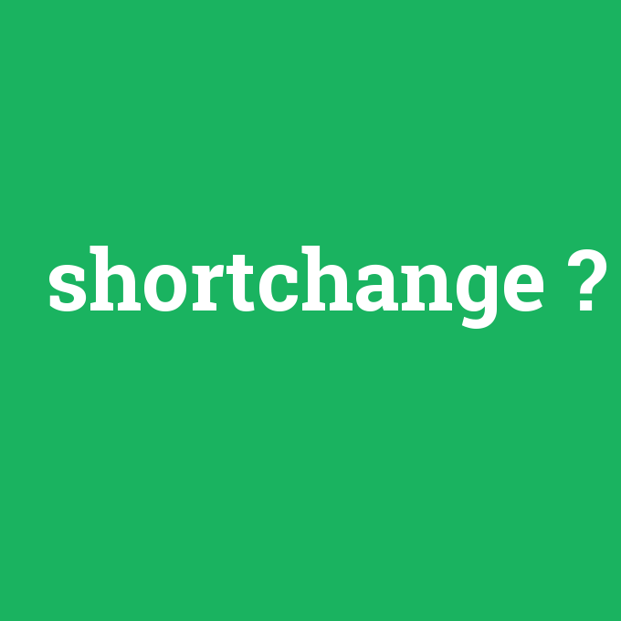 shortchange, shortchange nedir ,shortchange ne demek