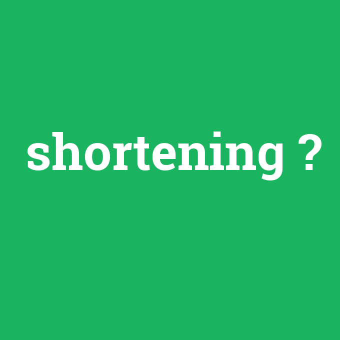 shortening, shortening nedir ,shortening ne demek