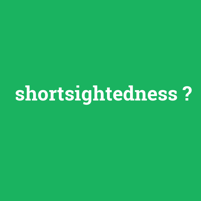 shortsightedness, shortsightedness nedir ,shortsightedness ne demek