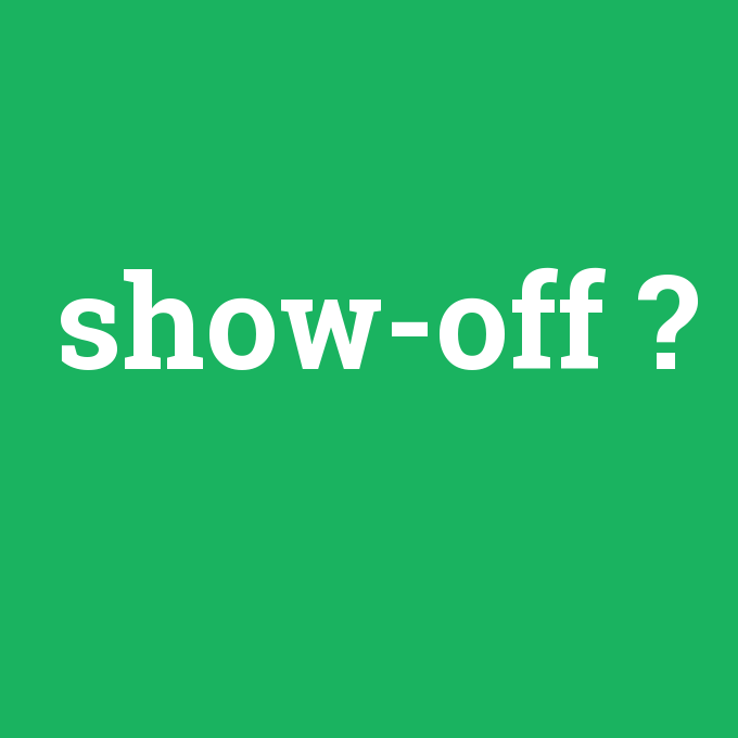 show-off, show-off nedir ,show-off ne demek
