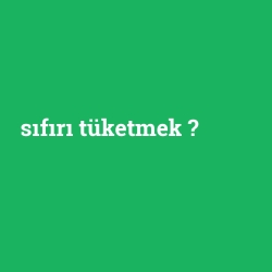 sıfırı tüketmek