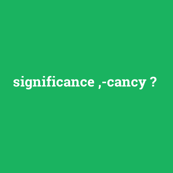 significance ,-cancy, significance ,-cancy nedir ,significance ,-cancy ne demek