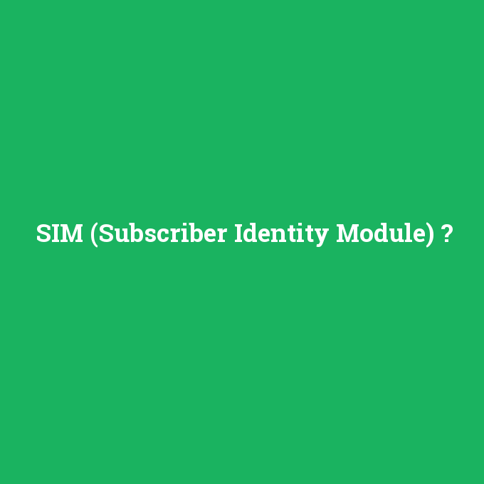 SIM (Subscriber Identity Module), SIM (Subscriber Identity Module) nedir ,SIM (Subscriber Identity Module) ne demek