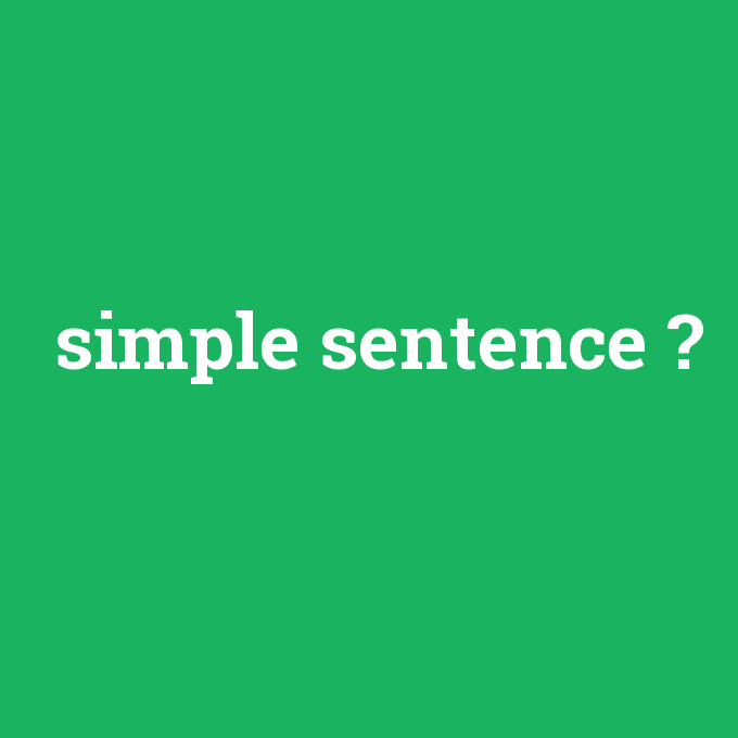 simple sentence, simple sentence nedir ,simple sentence ne demek