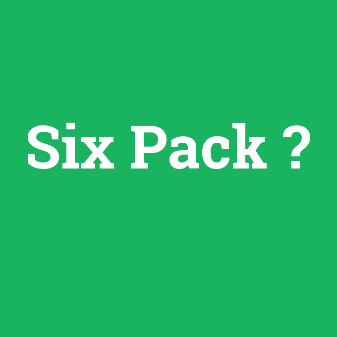 Six Pack, Six Pack nedir ,Six Pack ne demek