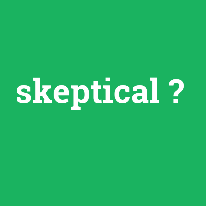 skeptical, skeptical nedir ,skeptical ne demek