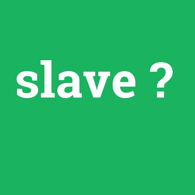 slave, slave nedir ,slave ne demek