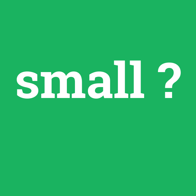 small, small nedir ,small ne demek