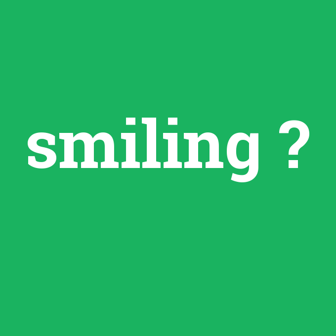 smiling, smiling nedir ,smiling ne demek