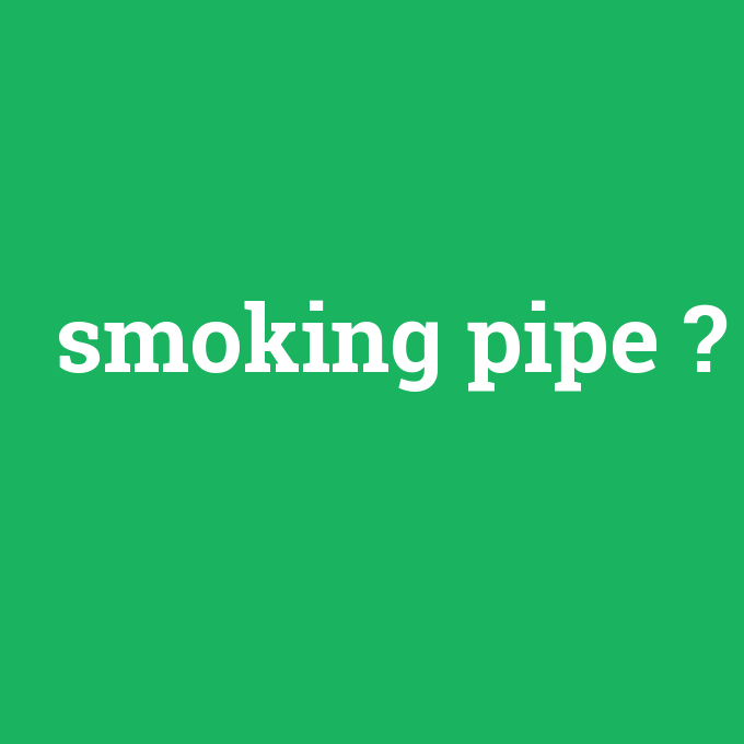 smoking pipe, smoking pipe nedir ,smoking pipe ne demek