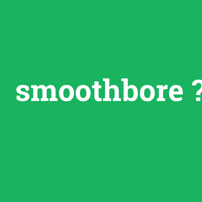 smoothbore, smoothbore nedir ,smoothbore ne demek